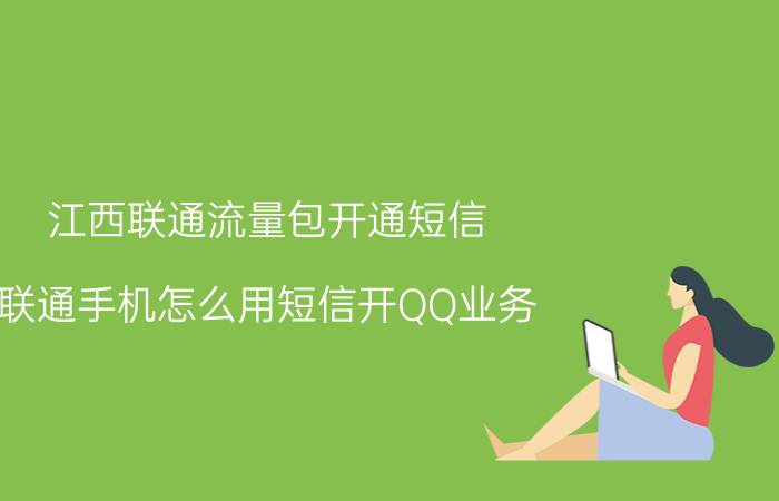 江西联通流量包开通短信 联通手机怎么用短信开QQ业务？